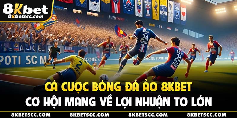 Cá cược bóng đá ảo 8kbet – Cơ hội mang về lợi nhuận to lớn