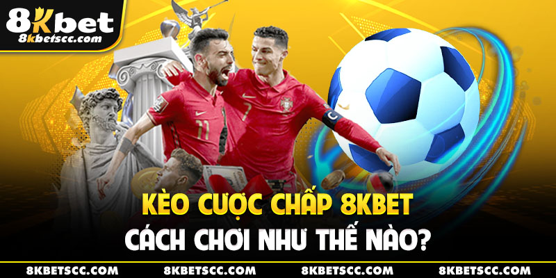 Kèo Cược Chấp 8KBET Cách Chơi Như Thế Nào?