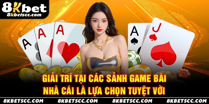 Giải trí tại các sảnh game bài nhà cái là lựa chọn tuyệt vời