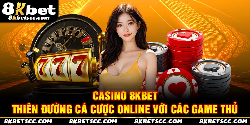 Casino 8kbet - Thiên đường cá cược online với các game thủ