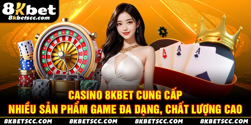 Casino 8kbet cung cấp nhiều sản phẩm game đa dạng, chất lượng cao