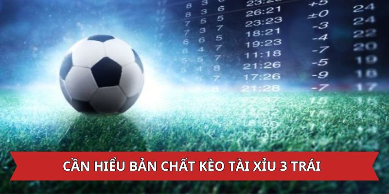 Cần hiểu bản chất kèo tài xỉu 3 quả