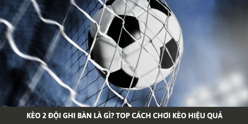 Kinh nghiệm cá cược kèo 2 đội ghi bàn hiệu quả